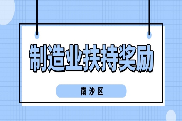 2022年广州南沙新区（自贸片区）促进先进制造业发展扶持奖励申报