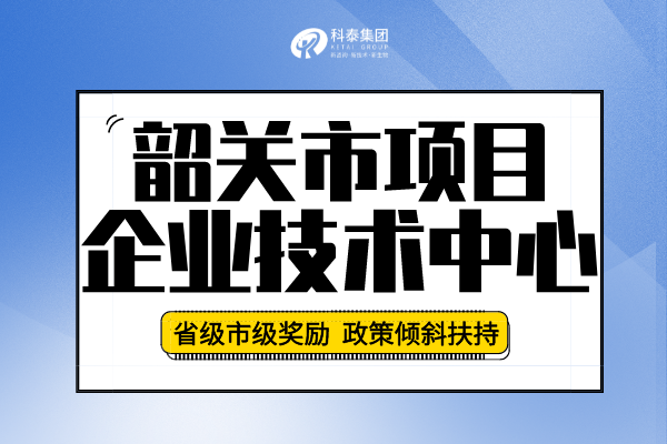 2022年韶关市企业技术中心认定申报条件、申报要求及流程！