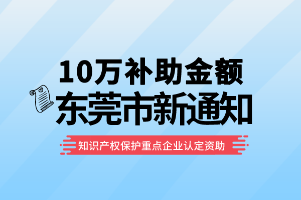 10万补助！东莞2022年知识产权?；ぶ氐闫笠等隙ㄗ手?a href=http://www.1ys1w.cn/shenbao.html target=_blank class=infotextkey>项目申报</a>通知！