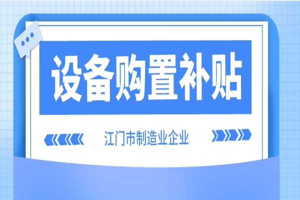 2022年江门市制造业企业设备购置补贴(第二季度、第三季度)申报