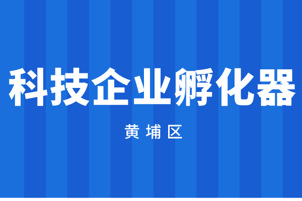 2022年度广州市黄埔区广州开发区科技企业孵化器资助资金申报（时间、奖励标准）