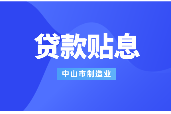 2022年中山市制造业数字化智能化转型银行贷款贴息工作（条件、补助标准）