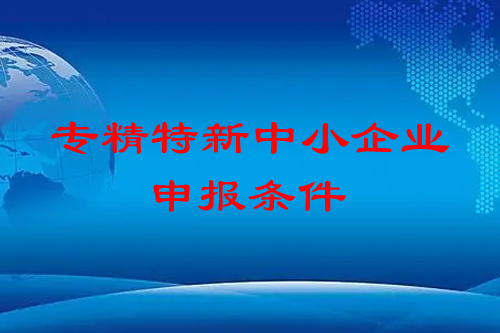 <a href=http://www.1ys1w.cn/fuwu/zhuanjingtexin.html target=_blank class=infotextkey>专精特新中小企业</a>申报条件