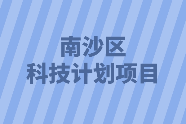 2022年南沙区重点领域科技计划项目申报（条件、好处、时间）