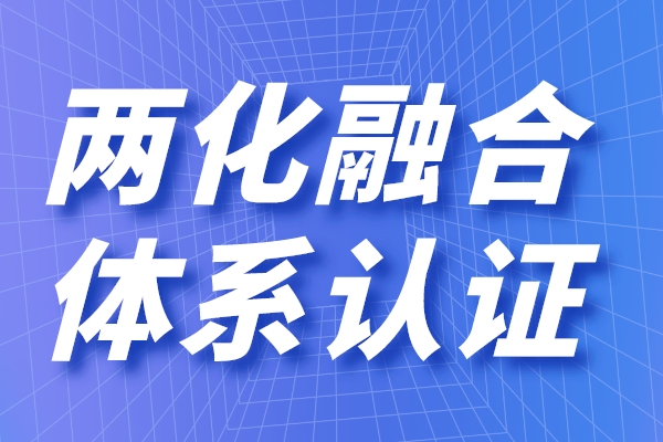 两化融合的定义是什么，申请两化融合贯标有什么用