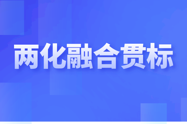 两化融合贯标是什么，企业做两化融合认证的重要性