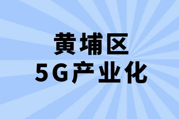 2022年广州市黄埔区促进5G产业化发展办法兑现工作（申报时间、条件、奖励）