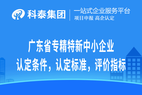 广东省专精特新中小企业认定条件，认定标准，评价指标