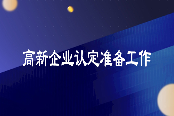 高新技术企业认定准备工作（超详细）