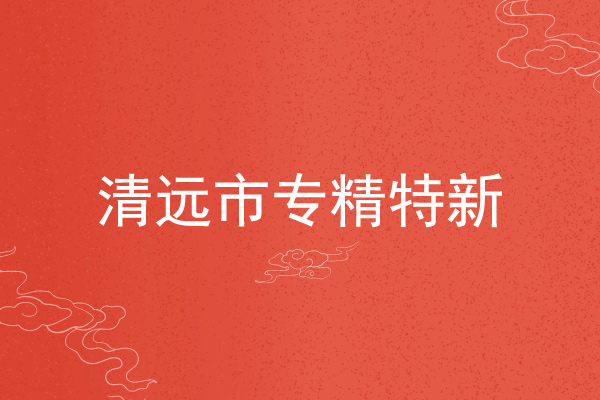清远市专精特新企业申报条件，申报材料