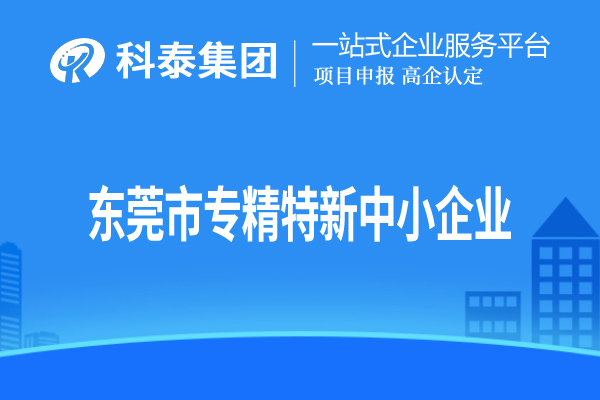 东莞市<a href=http://www.1ys1w.cn/fuwu/zhuanjingtexin.html target=_blank class=infotextkey>专精特新中小企业</a>认定，申报条件、申报时间和材料