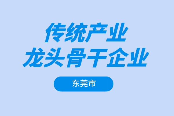 东莞市2022年传统产业龙头骨干企业增长奖励项目申报（条件、奖励、时间）