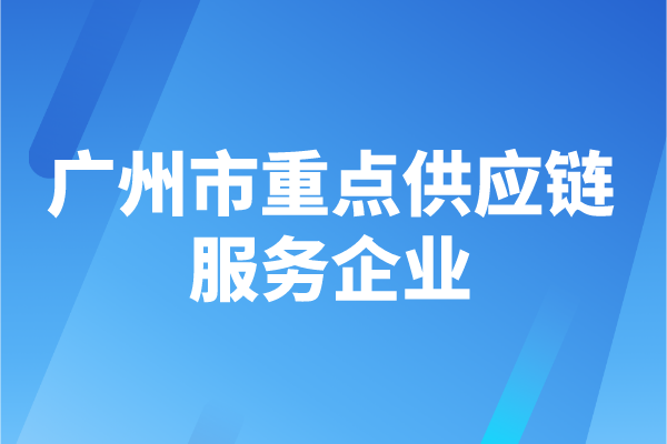 2022年度广州市重点供应链服务企业申报时间、认定条件