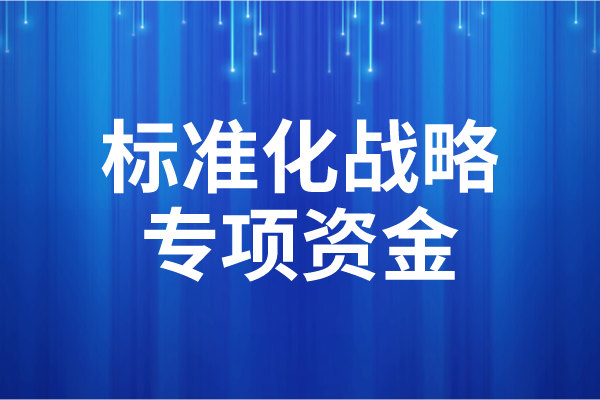 2023年度广东省标准化战略专项资金后补助项目申报（时间、条件）