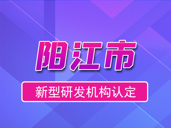 阳江市2023年度市级新型研发机构申报（奖励、条件、流程）