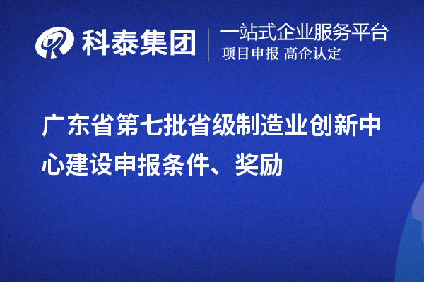 广东省第七批省级制造业创新中心建设申报条件、奖励