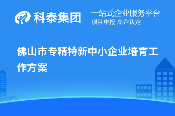佛山市专精特新中小企业培育工作方案
