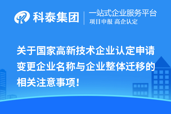 关于国家高新技术企业认定申请变更企业名称与企业整体迁移的相关注意事项！