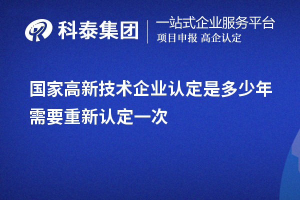 国家高新技术企业认定是多少年需要重新认定一次
