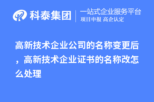 高新技术企业公司的名称变更后，高新技术企业证书的名称改怎么处理