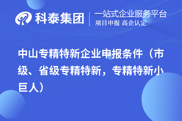 中山专精特新企业申报条件（市级、省级专精特新，专精特新小巨人）