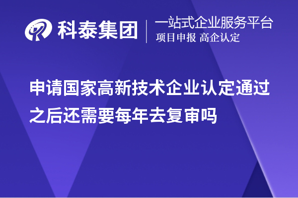 申请国家高新技术企业认定通过之后还需要每年去复审吗