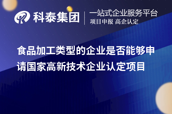 食品加工类型的企业是否能够申请国家<a href=http://www.1ys1w.cn target=_blank class=infotextkey>高新技术企业认定</a>项目