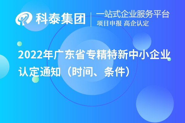 2022年广东省专精特新中小企业认定通知（申报时间、条件）
