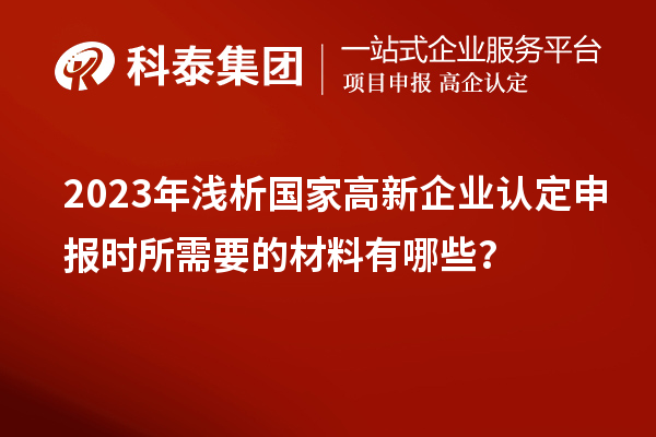 2023年浅析国家高新企业认定申报时所需要的材料有哪些？
