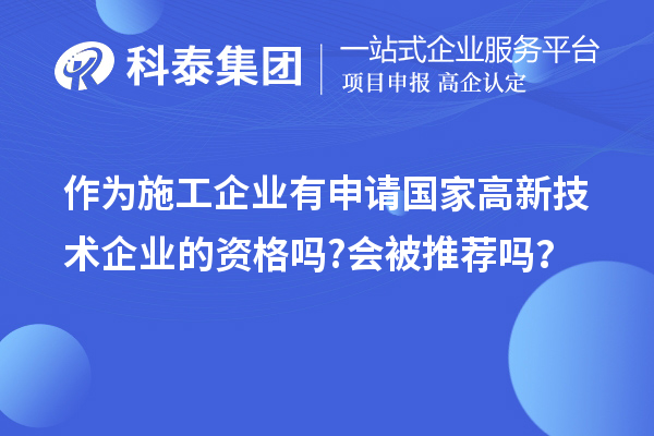 作为施工企业有申请国家高新技术企业的资格吗?会被推荐吗？