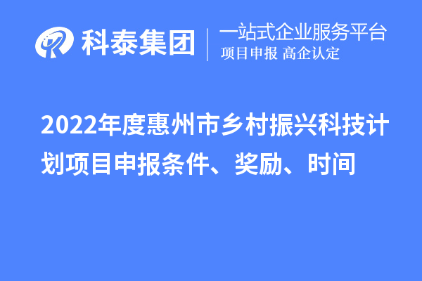 2022年度惠州市乡村振兴科技计划<a href=http://www.1ys1w.cn/shenbao.html target=_blank class=infotextkey>项目申报</a>条件、奖励、时间
