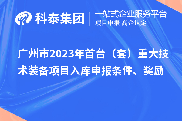 广州市2023年首台（套）重大技术装备项目入库申报条件、奖励