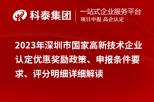 2023年深圳市国家高新技术企业认定优惠奖励政策、申报条件要求、评分明细详细解读