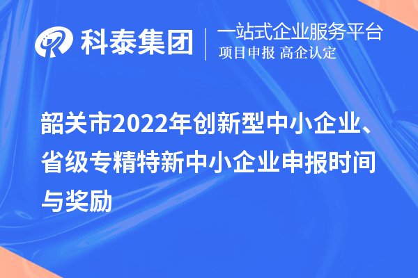 韶关市2022年创新型中小企业、省级专精特新中小企业申报时间与奖励
