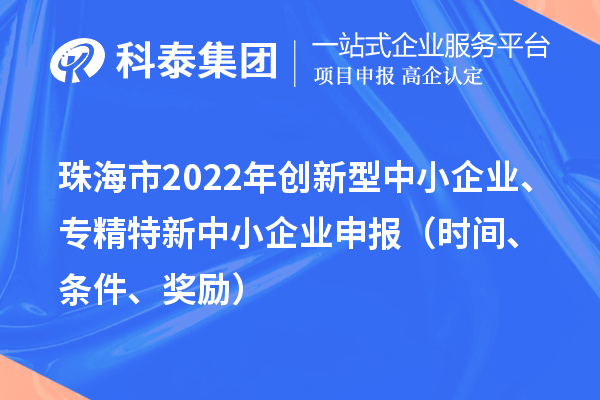 珠海市2022年创新型中小企业、专精特新中小企业申报（时间、条件、奖励）