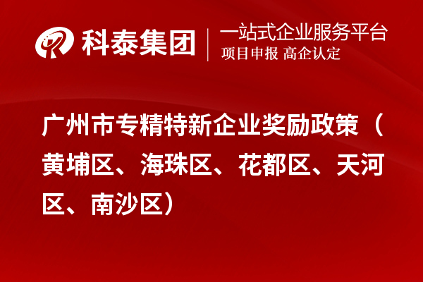 广州市专精特新企业奖励政策（黄埔区、海珠区、花都区、天河区、南沙区）