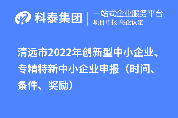 清远市2022年创新型中小企业、专精特新中小企业申报（时间、条件、奖励）