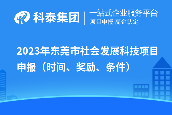2023年东莞市社会发展科技<a href=http://www.1ys1w.cn/shenbao.html target=_blank class=infotextkey>项目申报</a>（时间、奖励、条件）