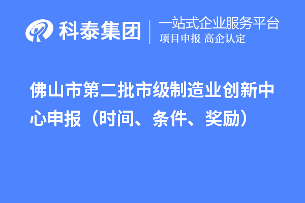 佛山市第二批市级制造业创新中心申报（时间、条件、奖励）
