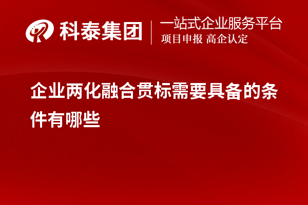 企业<a href=http://www.1ys1w.cn/ronghe/ target=_blank class=infotextkey>两化融合贯标</a>需要具备的条件有哪些