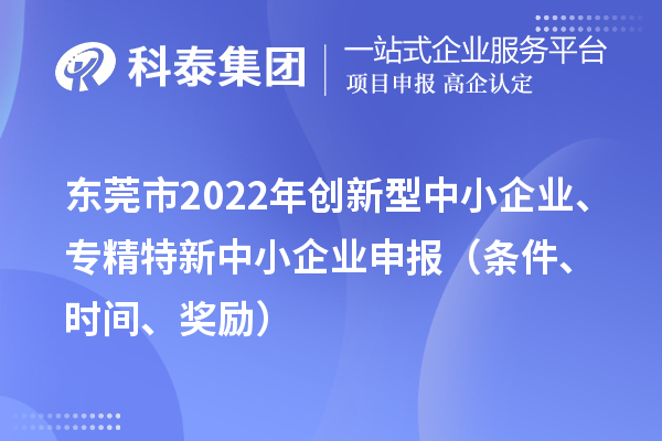 东莞市2022年创新型中小企业、专精特新中小企业申报（条件、时间、奖励）
