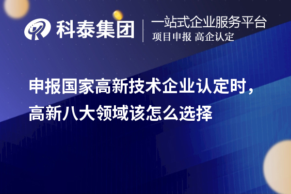 申报国家<a href=http://www.1ys1w.cn target=_blank class=infotextkey>高新技术企业认定</a>时，高新八大领域该怎么选择