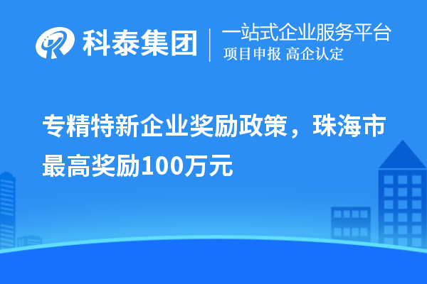 专精特新企业奖励政策，珠海市最高奖励100万元