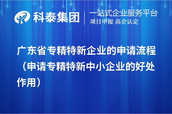 广东省专精特新企业的申请流程（申请<a href=http://www.1ys1w.cn/fuwu/zhuanjingtexin.html target=_blank class=infotextkey>专精特新中小企业</a>的好处作用） 