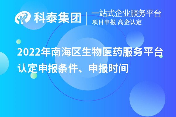 2022年南海区生物医药服务平台认定申报条件、申报时间
