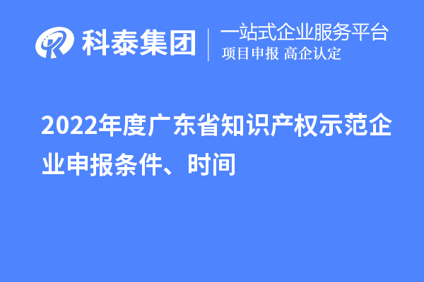 2022年度广东省知识产权示范企业申报条件、时间