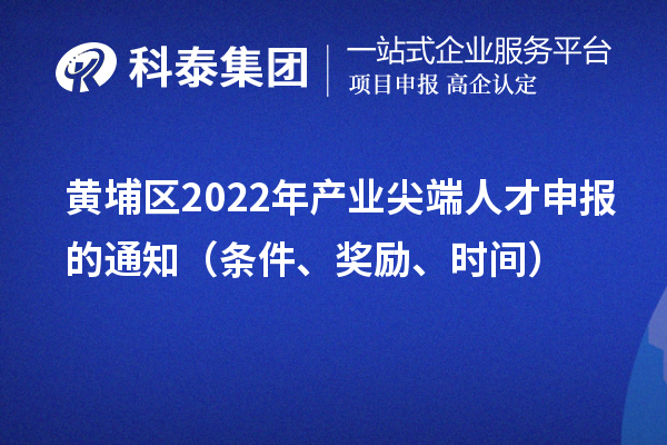 黄埔区2022年产业尖端人才申报的通知（条件、奖励、时间）