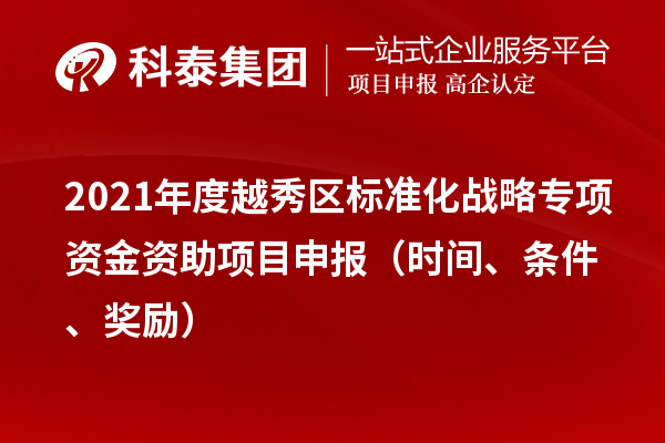 2021年度越秀区标准化战略专项资金资助项目申报（时间、条件、奖励）