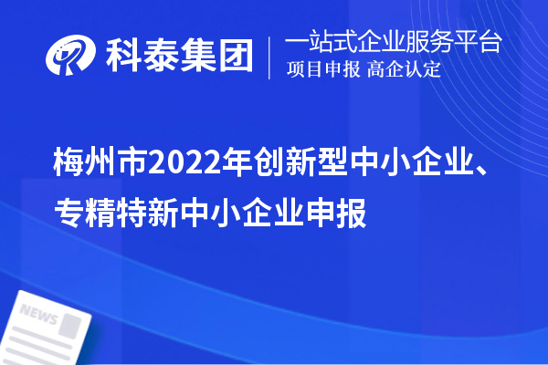 梅州市2022年创新型中小企业、专精特新中小企业申报条件、时间