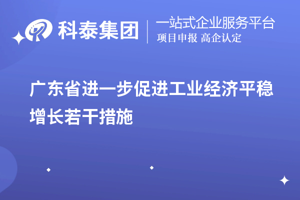广东省进一步促进工业经济平稳增长若干措施（技术改造、专精特新）